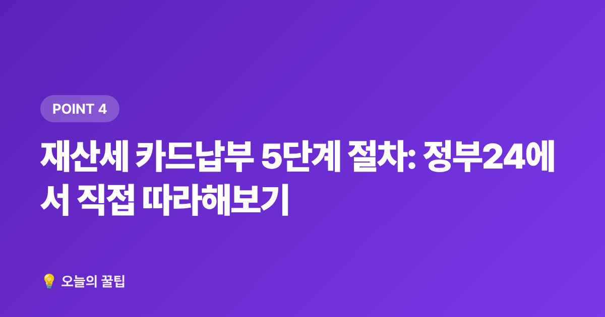 재산세 카드납부 5단계 절차: 정부24에서 직접 따라해보기 - 9월 재산세 2기분 카드납부 무이자 꿀팁, 신용카드 포인트까지 챙기기