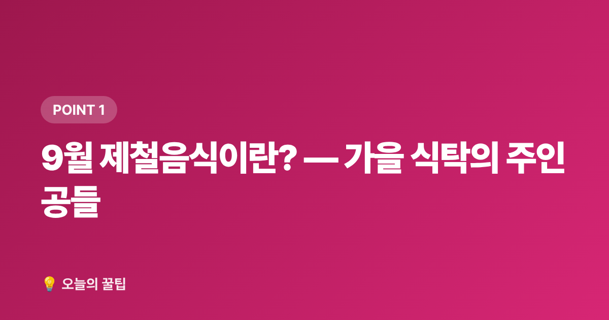 9월 제철음식이란? — 가을 식탁의 주인공들 - 9월 제철음식 미리보기: 전어·대하·무화과 고르는 법과 손질 팁