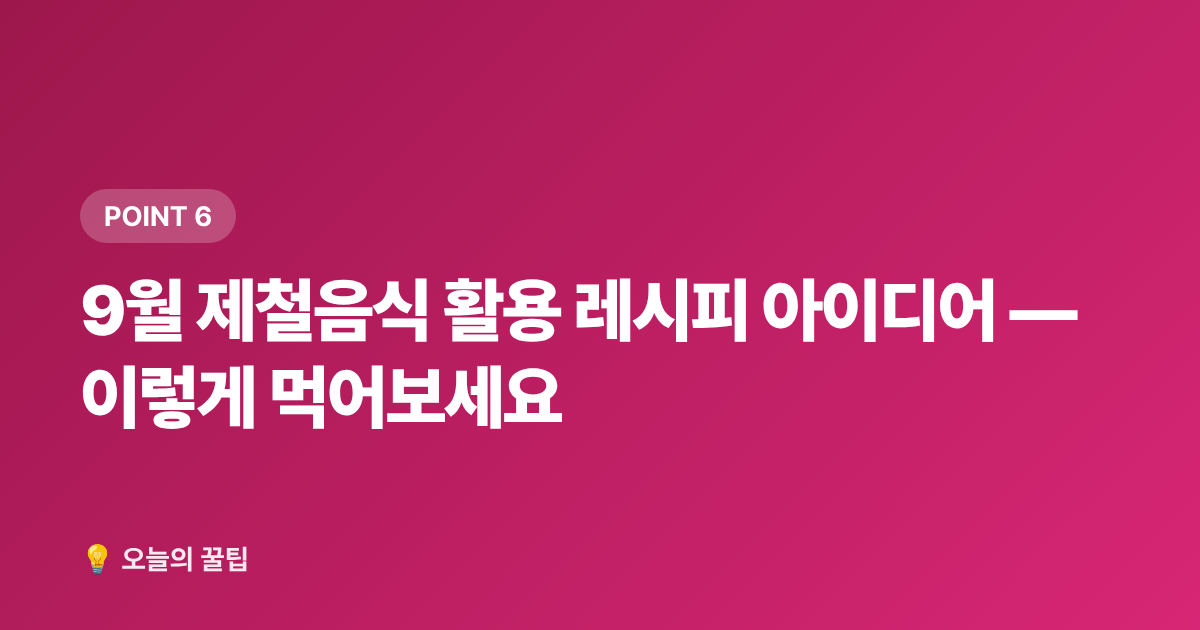 9월 제철음식 활용 레시피 아이디어 — 이렇게 먹어보세요 - 9월 제철음식 미리보기: 전어·대하·무화과 고르는 법과 손질 팁