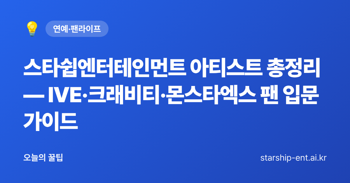 스타쉽엔터테인먼트 아티스트 총정리 — IVE·크래비티·몬스타엑스 팬 입문 가이드 - 오늘의 꿀팁 대표 이미지