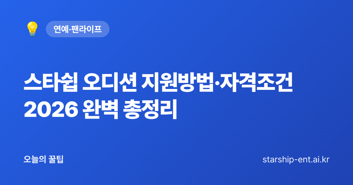스타쉽 오디션 지원방법·자격조건 2026 완벽 총정리 - 오늘의 꿀팁 대표 이미지