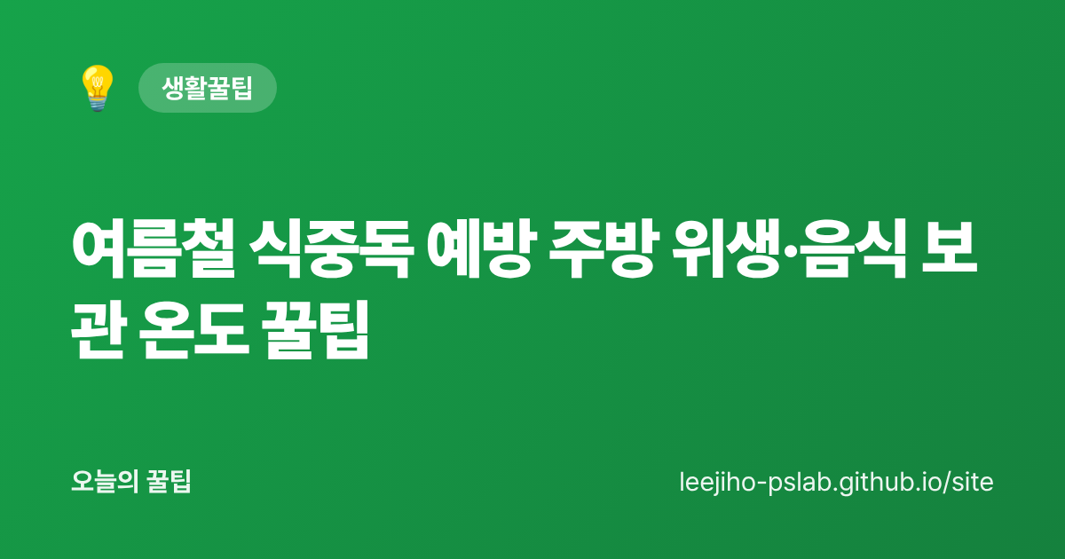여름철 식중독 예방 주방 위생·음식 보관 온도 꿀팁 - 오늘의 꿀팁 대표 이미지