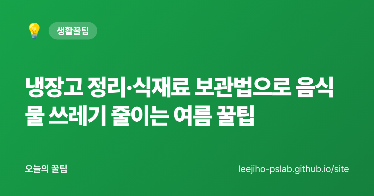 냉장고 정리·식재료 보관법으로 음식물 쓰레기 줄이는 여름 꿀팁 - 오늘의 꿀팁 대표 이미지