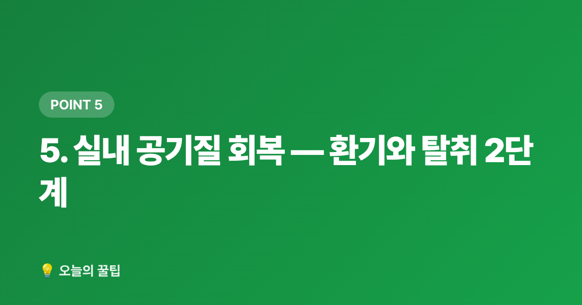 5. 실내 공기질 회복 — 환기와 탈취 2단계 - 여름 휴가 후 집안 리셋: 빨래·침구·해충 차단 꿀팁