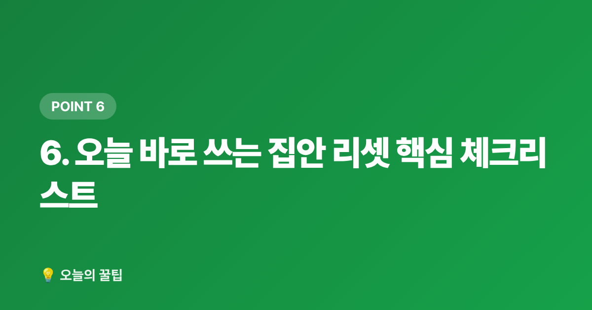 6. 오늘 바로 쓰는 집안 리셋 핵심 체크리스트 - 여름 휴가 후 집안 리셋: 빨래·침구·해충 차단 꿀팁
