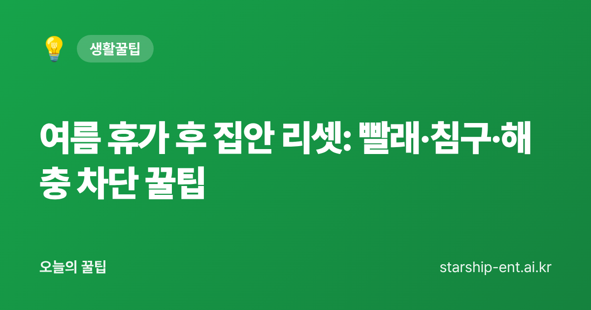 여름 휴가 후 집안 리셋: 빨래·침구·해충 차단 꿀팁 - 오늘의 꿀팁 대표 이미지