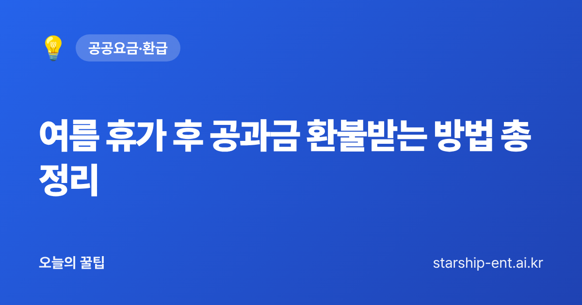 여름 휴가 후 공과금 환불받는 방법 총정리 - 오늘의 꿀팁 대표 이미지