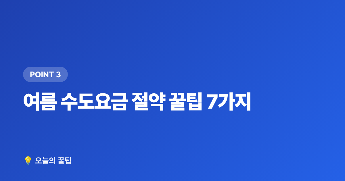 여름 수도요금 절약 꿀팁 7가지 - 여름 수도요금 절약 꿀팁 & 누수 셀프 점검 방법
