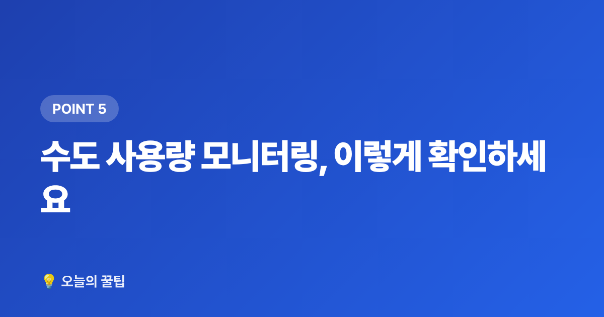 수도 사용량 모니터링, 이렇게 확인하세요 - 여름 수도요금 절약 꿀팁 & 누수 셀프 점검 방법