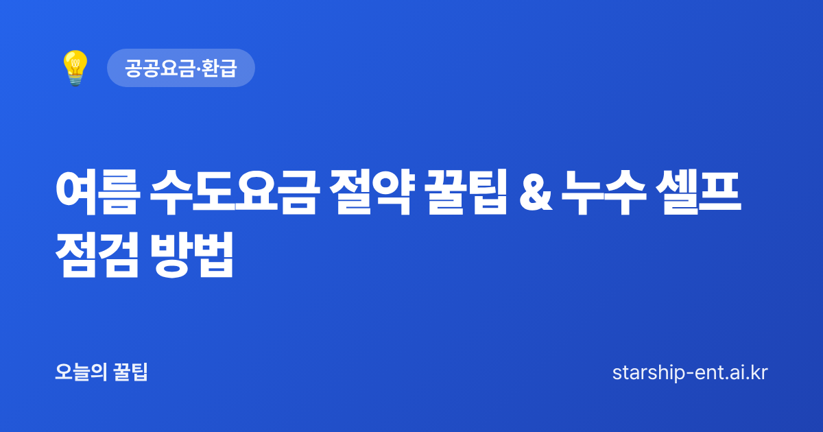 여름 수도요금 절약 꿀팁 & 누수 셀프 점검 방법 - 오늘의 꿀팁 대표 이미지