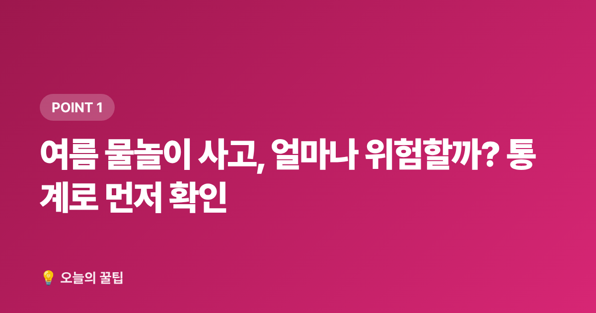 여름 물놀이 사고, 얼마나 위험할까? 통계로 먼저 확인 - 여름 물놀이 안전수칙 + 무료 물놀이장 정보 총정리