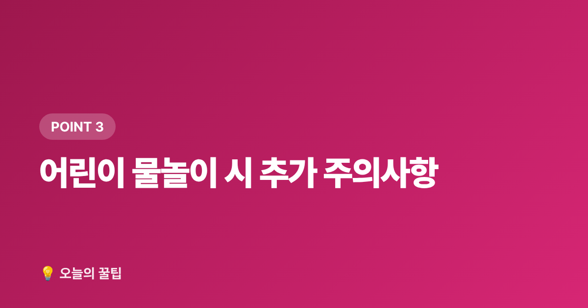 어린이 물놀이 시 추가 주의사항 - 여름 물놀이 안전수칙 + 무료 물놀이장 정보 총정리