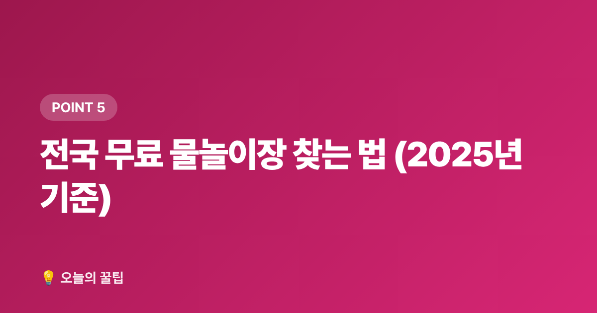 전국 무료 물놀이장 찾는 법 (2025년 기준) - 여름 물놀이 안전수칙 + 무료 물놀이장 정보 총정리