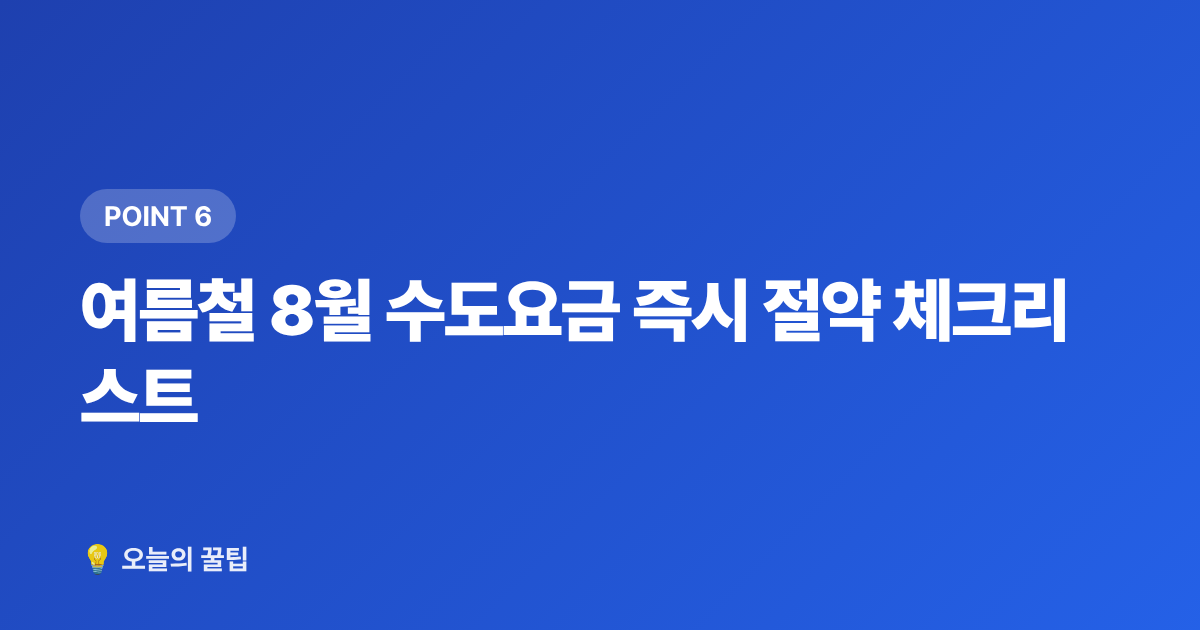 여름철 8월 수도요금 즉시 절약 체크리스트 - 수도요금 고지서 완전 이해: 8월 구간별 요금과 절감 꿀팁