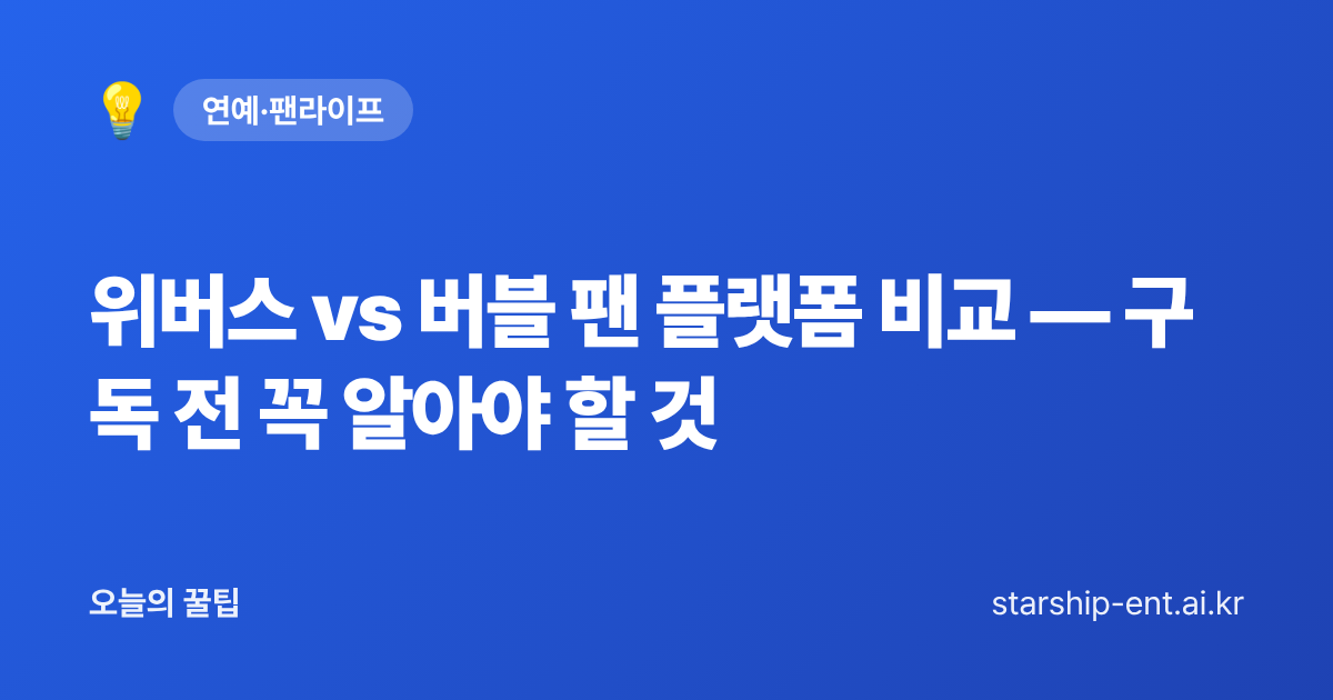 위버스 vs 버블 팬 플랫폼 비교 — 구독 전 꼭 알아야 할 것 - 오늘의 꿀팁 대표 이미지